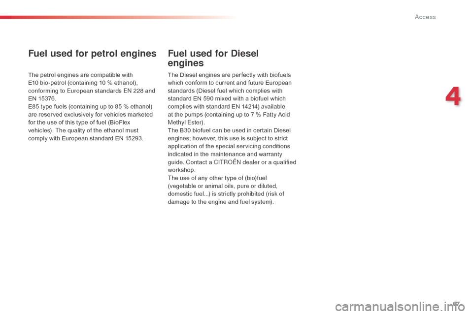 Citroen C3 PICASSO RHD 2014 1.G Owners Guide 67
Fuel used for petrol engines
The petrol engines are compatible with
E10 bio-petrol (containing 10 % ethanol),
conforming to European standards E
n
228 and
EN 15376.
E85 type fuels (containing u Citroen C3 PICASSO RHD 2014 1.G Owners Guide 67
Fuel used for petrol engines
The petrol engines are compatible with
E10 bio-petrol (containing 10 % ethanol),
conforming to European standards E
n
228 and
EN 15376.
E85 type fuels (containing u
