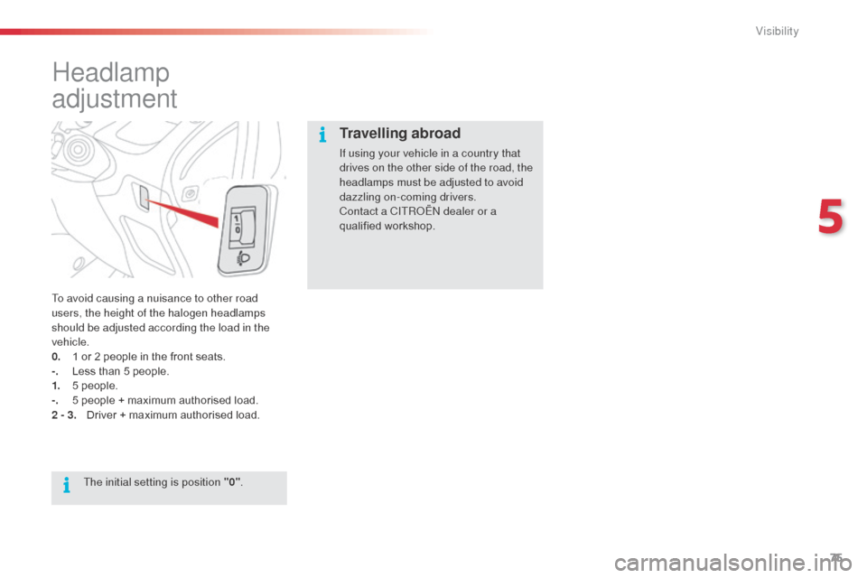 Citroen C3 PICASSO RHD 2014 1.G Owners Manual 75
Headlamp 
adjustment
To avoid causing a nuisance to other road 
users, the height of the halogen headlamps 
should be adjusted according the load in the 
vehicle.
0.
 1 o
r 2 people in the front se