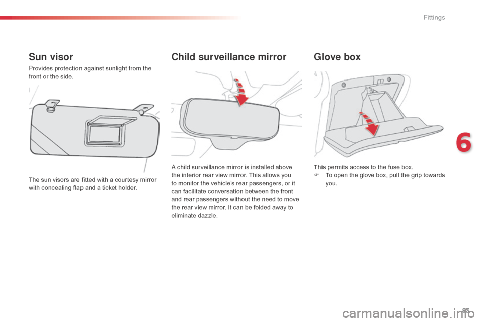 Citroen C3 PICASSO RHD 2014 1.G Manual Online 83
Child surveillance mirror
Sun visor
Provides protection against sunlight from the 
front or the side.
The sun visors are fitted with a courtesy mirror 
with concealing flap and a ticket holder.
Glo