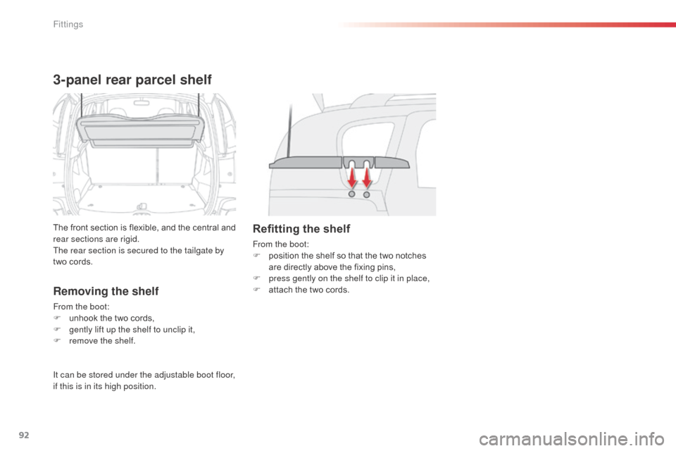 Citroen C3 PICASSO RHD 2014 1.G Owners Manual 92
3-panel rear parcel shelf
The front section is flexible, and the central and 
rear sections are rigid.
The rear section is secured to the tailgate by 
two cords.
Removing the shelf
From the boot:
F