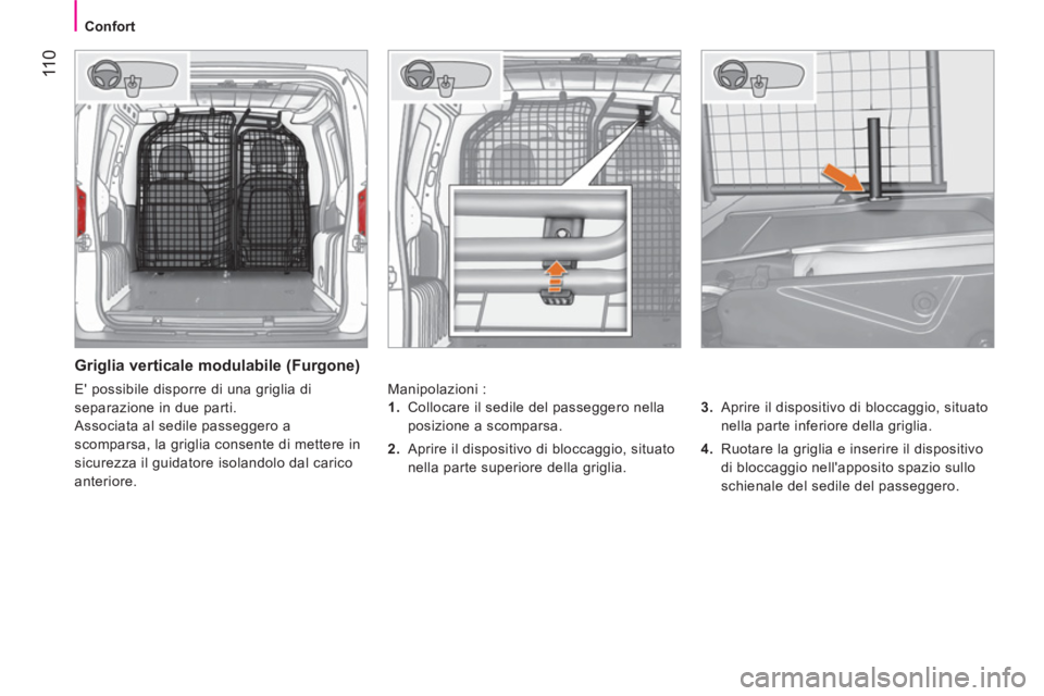 CITROEN NEMO 2014  Libretti Di Uso E manutenzione (in Italian)  11 0
 
 
 
Confort  
 
 
 
Griglia verticale modulabile (Furgone) 
 
Manipolazioni : 
   
3. 
  Aprire il dispositivo di bloccaggio, situato 
nella parte inferiore della griglia. 
   
4. 
  Ruotare l