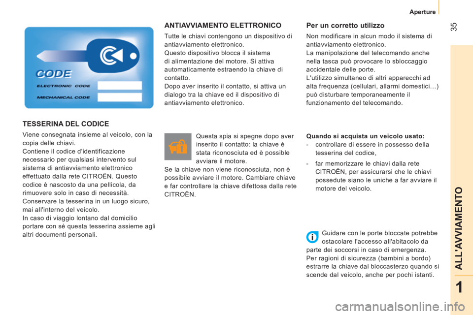 CITROEN NEMO 2014  Libretti Di Uso E manutenzione (in Italian)  35
1
ALLAVVIAMENTO
Aperture
 
ANTIAVVIAMENTO ELETTRONICO 
 
Tutte le chiavi contengono un dispositivo di 
antiavviamento elettronico. 
  Questo dispositivo blocca il sistema 
di alimentazione del mo