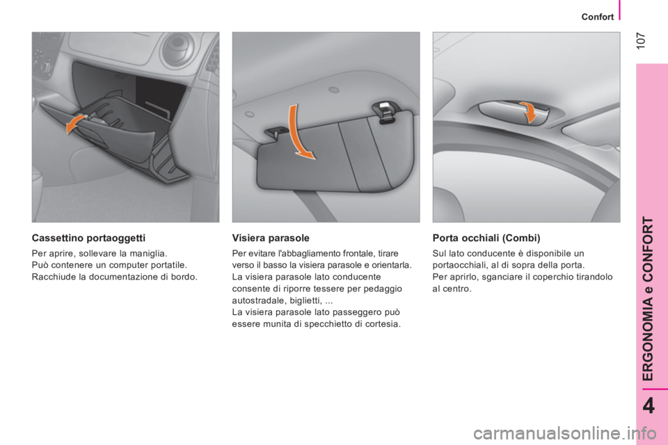 CITROEN NEMO 2013  Libretti Di Uso E manutenzione (in Italian)  107
4
ERGONOMIA e CONFORT
 
 
 
Confort  
 
 
 
Visiera parasole 
 
Per evitare labbagliamento frontale, tirare 
verso il basso la visiera parasole e orientarla. 
  La visiera parasole lato conducen