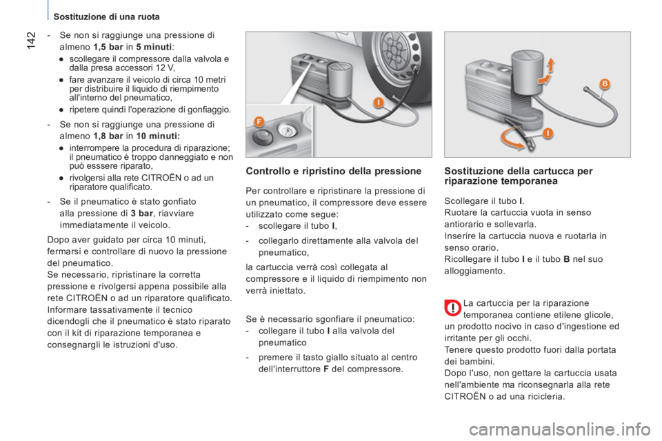CITROEN NEMO 2013  Libretti Di Uso E manutenzione (in Italian)  142
 
 
 
Sostituzione di una ruota  
 
   
 
-   Se non si raggiunge una pressione di 
almeno  1,5 bar 
 in  5 minuti 
: 
   
 
● 
  scollegare il compressore dalla valvola e 
dalla presa accessor