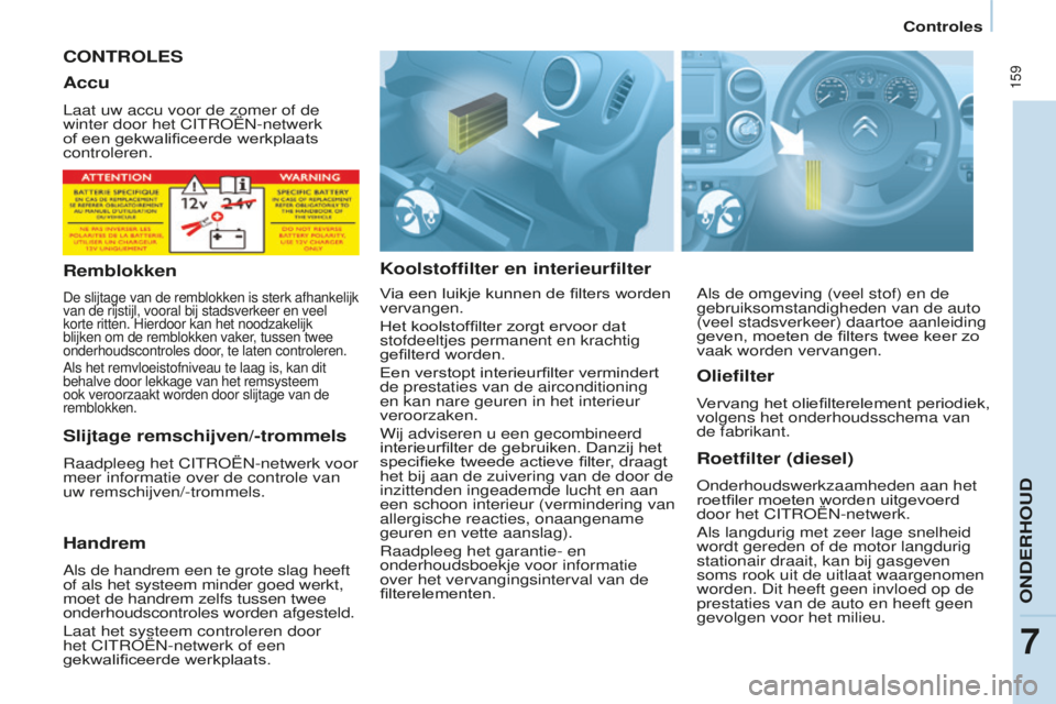 CITROEN BERLINGO MULTISPACE 2016  Instructieboekjes (in Dutch)  159
Berlingo-2-VP_nl_Chap07_Verification_ed01-2016
Controles
CONTROLESk
oolstoffilter en interieurfilterRoetfilter (diesel)
onderhoudswerkzaamheden aan het 
roetfiler moeten worden uitgevoerd 
door h