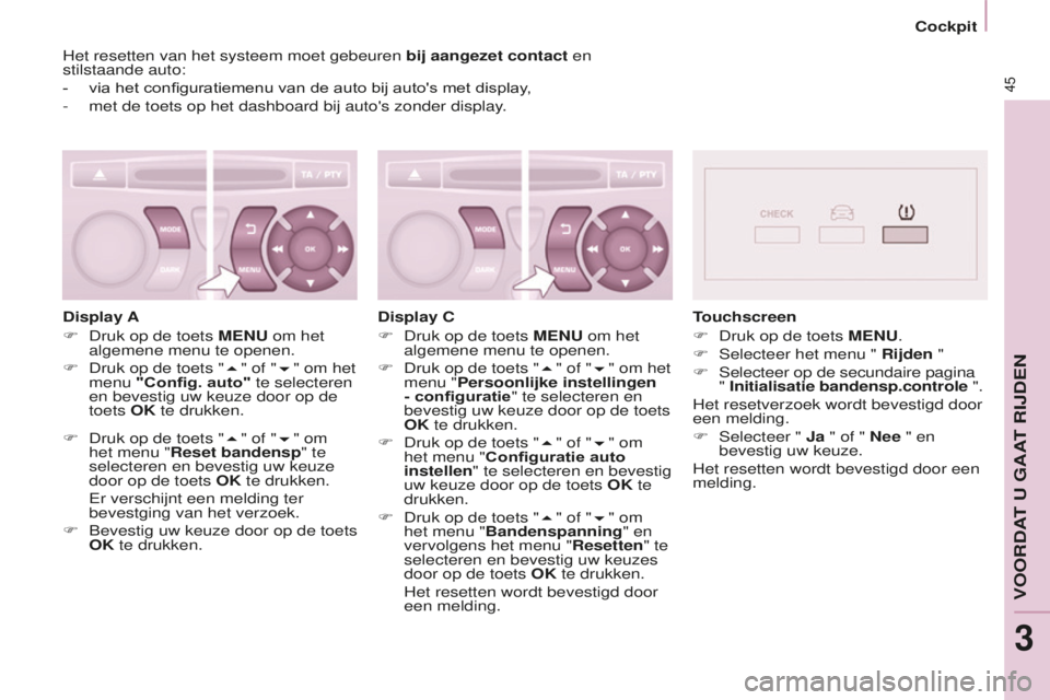 CITROEN BERLINGO MULTISPACE 2016  Instructieboekjes (in Dutch) 45
Berlingo-2-VP_nl_Chap03_Pret-a-partir_ed01-2016
Cockpit
Het resetten van het systeem moet gebeuren bij aangezet contact en 
stilstaande auto:
-
 via het configuratiemenu van de auto bij auto's 