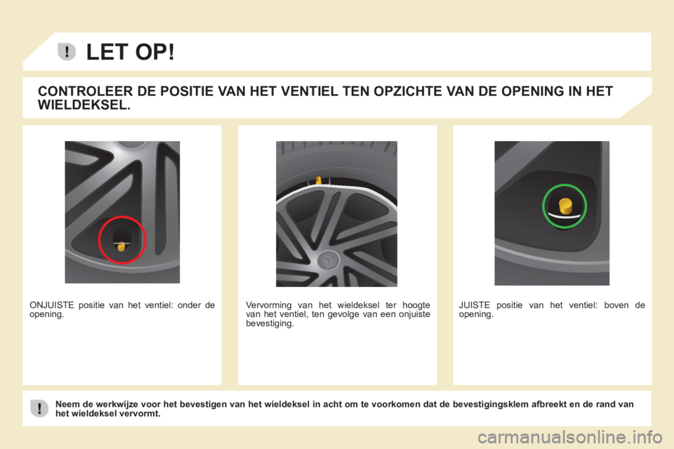 CITROEN BERLINGO MULTISPACE 2013 Instructieboekjes (in Dutch)
LET OP!
CONTROLEER DE POSITIE VAN HET VENTIEL TEN OPZICHTE VAN DE OPENING IN HET
WIELDEKSEL.
ONJUISTE positie van het ventiel: onder deopening. Vervorming van het wieldeksel ter hoogte van he CITROEN BERLINGO MULTISPACE 2013 Instructieboekjes (in Dutch)
LET OP!
CONTROLEER DE POSITIE VAN HET VENTIEL TEN OPZICHTE VAN DE OPENING IN HET
WIELDEKSEL.
ONJUISTE positie van het ventiel: onder deopening. Vervorming van het wieldeksel ter hoogte van he