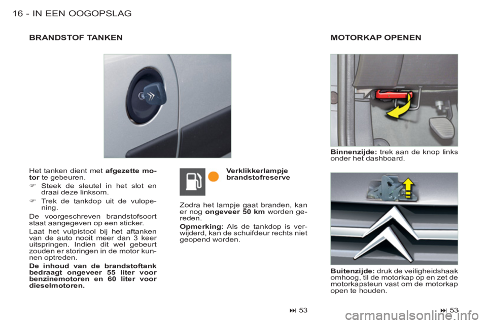 CITROEN BERLINGO FIRST 2011  Instructieboekjes (in Dutch) IN EEN OOGOPSLAG16 -
  Het tanken dient met  afgezette mo-
tor 
 te gebeuren. 
   
 
�) 
  Steek de sleutel in het slot en 
draai deze linksom. 
   
�) 
  Trek de tankdop uit de vulope-
ning.  
  De v