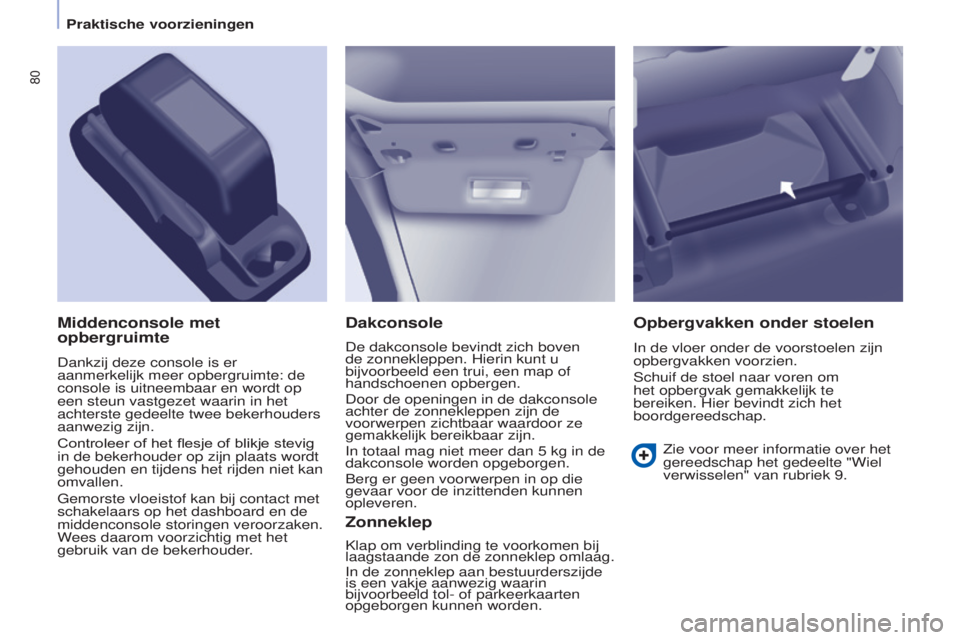 CITROEN BERLINGO ELECTRIC 2017  Instructieboekjes (in Dutch) 80
Berlingo-2-VU_nl_Chap04_Ergonomie_ed01-2015Berlingo-2-VU_nl_Chap04_Ergonomie_ed01-2015
Dakconsole
De dakconsole bevindt zich boven 
de zonnekleppen. Hierin kunt u 
bijvoorbeeld een trui, een map of