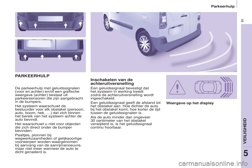 CITROEN BERLINGO ELECTRIC 2017  Instructieboekjes (in Dutch) 91
BERLINGO-2-VU_NL_CHAP05_SECURITE_ED01-2015
De parkeerhulp met geluidssignalen 
(voor en achter) en/of een grafische 
weergave (achter) bestaat uit 
parkeersensoren die zijn aangebracht 
in de bumpe