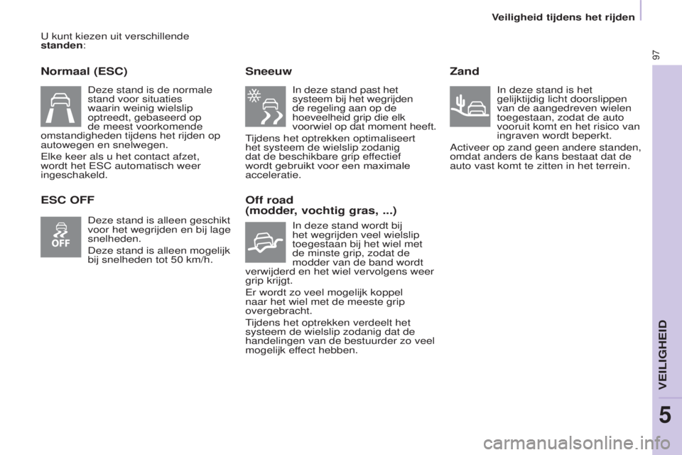CITROEN BERLINGO ELECTRIC 2017  Instructieboekjes (in Dutch) 97
BERLINGO-2-VU_NL_CHAP05_SECURITE_ED01-2015
u kunt kiezen uit verschillende 
standen :
Normaal (ESC)
ESC OFF Sneeuw
 In deze stand past het 
systeem bij het wegrijden 
de regeling aan op de 
hoeveel