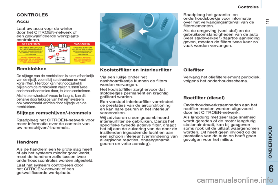 CITROEN BERLINGO ELECTRIC 2015  Instructieboekjes (in Dutch)    
 
Controles  
 
111
ONDERHOU
D
6
 
CONTROLES
   
Koolstoffilter en interieurfilter 
 
Via een luikje onder het 
dashboardkastje kunnen de ﬁ lters 
worden vervangen. 
  Het koolstofﬁ lter zorgt