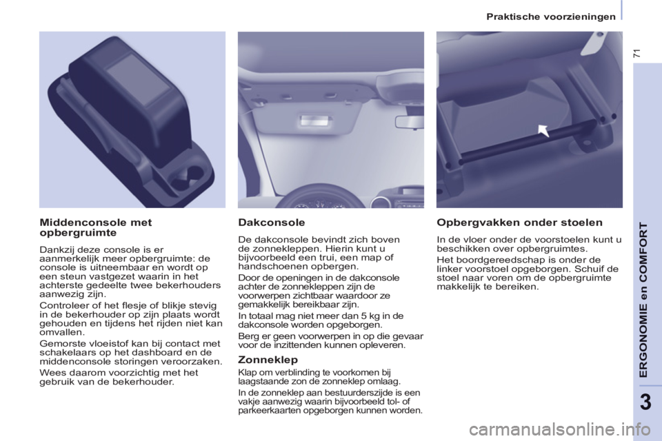 CITROEN BERLINGO ELECTRIC 2015  Instructieboekjes (in Dutch) 3
Praktische voorzieningen
71
ERGONOMIE en COMFOR
T   
Dakconsole 
 
De dakconsole bevindt zich boven 
de zonnekleppen. Hierin kunt u 
bijvoorbeeld een trui, een map of 
handschoenen opbergen. 
  Door