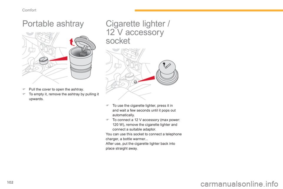 Citroen C4 AIRCROSS 2014 1.G Owners Manual 102
Comfort
   
 
 
 
 
Portable ashtray  
 
 
 
 
�) 
  Pull the cover to open the ashtray. 
   
�) 
  To empty it, remove the ashtray by pulling it 
upwards.  
 
 
 
 
 
 
 
 
 
 
 
Cigarette lighte