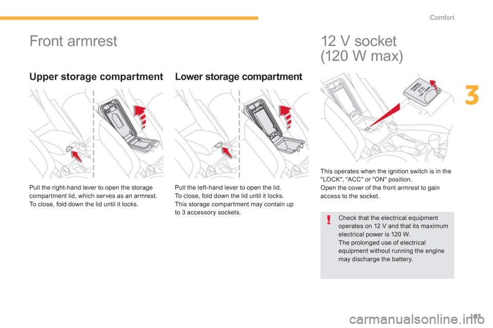 Citroen C4 AIRCROSS 2014 1.G User Guide 103
3
Comfort
   
 
 
 
 
Front armrest 
 
Pull the right-hand lever to open the storage 
compartment lid, which serves as an armrest. 
  To close, fold down the lid until it locks.    Pull the left-h