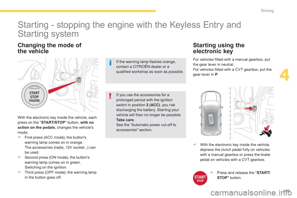 Citroen C4 AIRCROSS 2014 1.G Owners Manual 109
4
Driving
   
Changing the mode of 
the vehicle 
  With the electronic key inside the vehicle; each 
press on the " START/STOP 
" button, with no 
action on the pedals, changes the vehicles 
mode