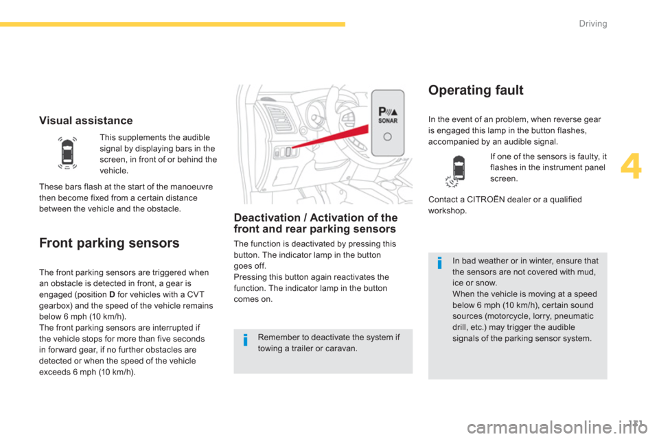 Citroen C4 AIRCROSS 2014 1.G Owners Manual 131
4
Driving
   
 
Visual assistance 
 
 
 
 
 
 
 
Front parking sensors 
 
 
Deactivation / Activation of the 
front and rear parking sensors 
  The function is deactivated by pressing this 
button