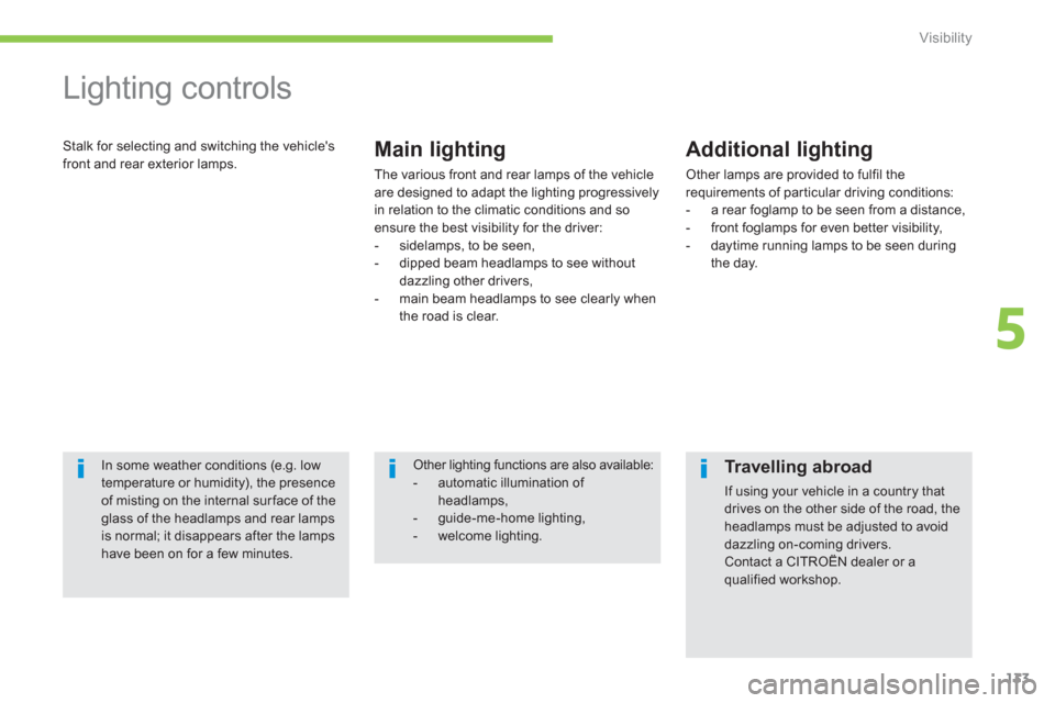 Citroen C4 AIRCROSS 2014 1.G Owners Manual 133
5
Visibility
   
 
 
 
 
Lighting controls 
 
Stalk for selecting and switching the vehicles 
front and rear exterior lamps.    
Main lighting 
 
The various front and rear lamps of the vehicle 
