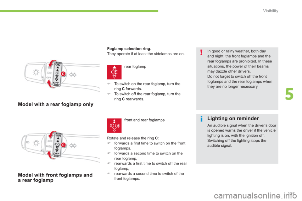 Citroen C4 AIRCROSS 2014 1.G Owners Manual 135
5
Visibility
   
 
Model with a rear foglamp only 
 
rear foglamp 
  Rotate and release the ring  C 
: 
   
 
�) 
  for wards a first time to switch on the front 
foglamps, 
   
�) 
  for wards a 