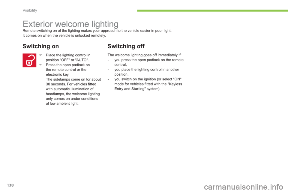 Citroen C4 AIRCROSS 2014 1.G User Guide 138
Visibility
   
 
 
 
 
Exterior welcome lighting  
Remote switching on of the lighting makes your approach to the vehicle easier in poor light. 
  It comes on when the vehicle is unlocked remotely