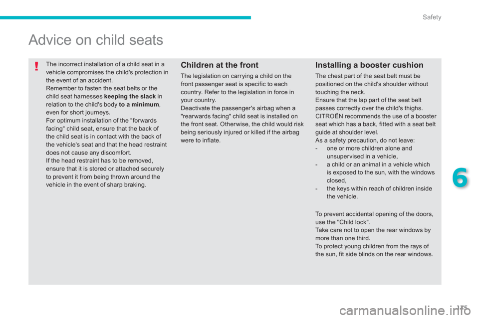 Citroen C4 AIRCROSS 2014 1.G Owners Manual 175
6
Safety
  The incorrect installation of a child seat in a 
vehicle compromises the childs protection in 
the event of an accident. 
  Remember to fasten the seat belts or the 
child seat harness