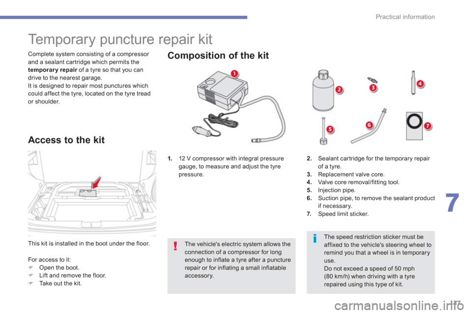 Citroen C4 AIRCROSS 2014 1.G Owners Manual 177
7
Practical information
  This kit is installed in the boot under the floor.    Complete system consisting of a compressor 
and a sealant cartridge which permits the 
  temporary repair 
 of a tyr