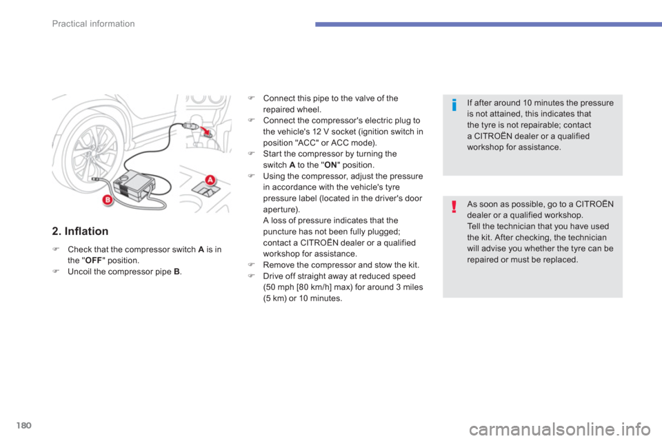 Citroen C4 AIRCROSS 2014 1.G Owners Manual 180
Practical information
   
2. Inﬂ ation 
 
 
 
�) 
  Check that the compressor switch  A 
 is in 
the " OFF 
" position. 
   
�) 
  Uncoil the compressor pipe  B 
.    
�) 
  Connect this pipe to