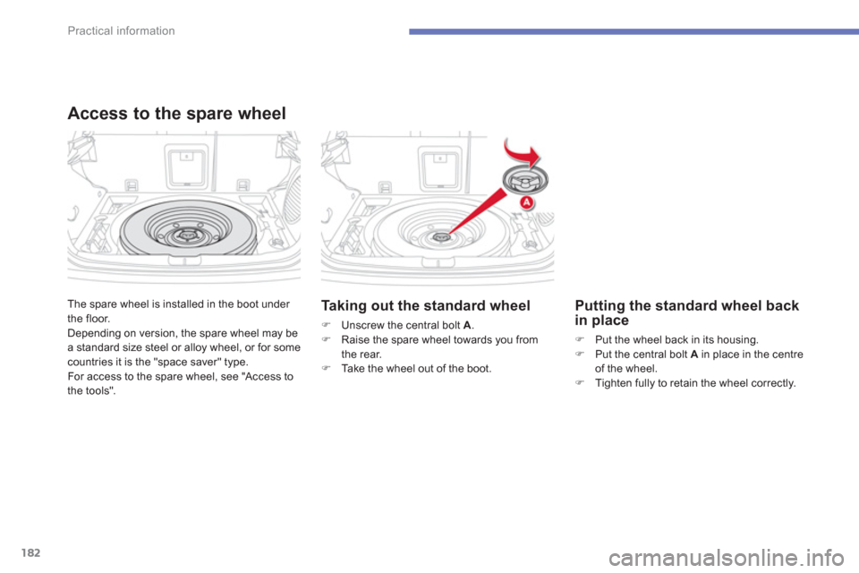 Citroen C4 AIRCROSS 2014 1.G Owners Manual 182
Practical information
  The spare wheel is installed in the boot under 
the floor. 
  Depending on version, the spare wheel may be 
a standard size steel or alloy wheel, or for some 
countries it 