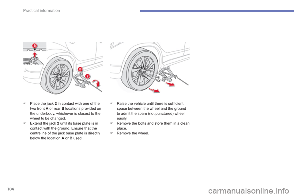 Citroen C4 AIRCROSS 2014 1.G Owners Manual 184
Practical information
   
�) 
  Place the jack  2 
 in contact with one of the 
two front  A 
 or rear  B 
 locations provided on 
the underbody, whichever is closest to the 
wheel to be changed. 