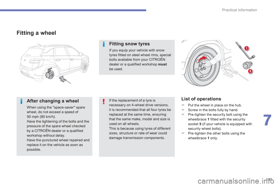 Citroen C4 AIRCROSS 2014 1.G Owners Manual 185
7
Practical information
   
Fitting a wheel 
 
 
After changing a wheel 
 
When using the "space-saver" spare 
wheel, do not exceed a speed of 
50 mph (80 km/h). 
  Have the tightening of the bolt