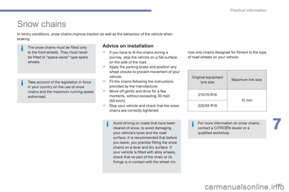 Citroen C4 AIRCROSS 2014 1.G Owners Manual 187
7
Practical information
  For more information on snow chains, 
contact a CITROËN dealer or a 
qualified workshop.  
 
 
 
 
 
 
 
Snow chains 
 
 
In wintry conditions, snow chains improve tract