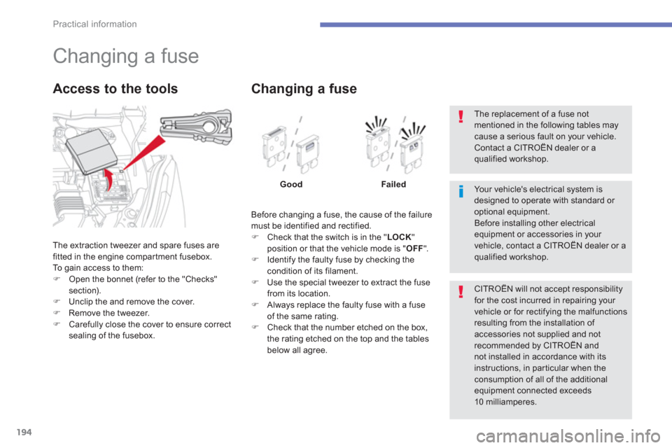 Citroen C4 AIRCROSS 2014 1.G Owners Manual 194
Practical information
   
 
 
 
 
 
 
 
 
 
 
 
 
 
 
 
 
 
 
 
Changing a fuse 
 
The extraction tweezer and spare fuses are 
fitted in the engine compartment fusebox. 
  To gain access to them: 
