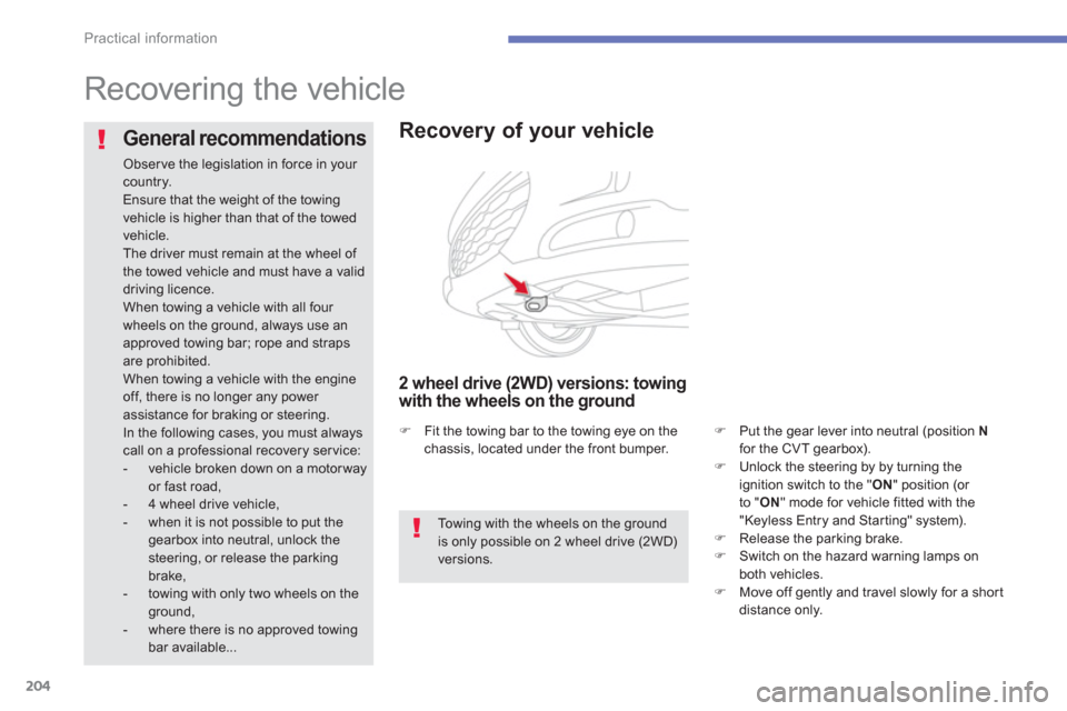 Citroen C4 AIRCROSS 2014 1.G Owners Manual 204
Practical information
   
 
 
 
 
Recovering the vehicle  
 
 
 
Recover y of your vehicle 
 
 
2 wheel drive (2WD) versions: towing 
with the wheels on the ground 
   
 
 
�) 
  Put the gear leve