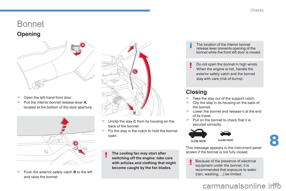 Citroen C4 AIRCROSS 2014 1.G Owners Guide 213
8
Checks
   
 
 
 
 
 
 
 
 
 
 
Bonnet 
 
 
 
�) 
  Open the left-hand front door. 
   
�) 
  Pull the interior bonnet release lever  A 
, 
located at the bottom of the door aperture.    
Do not 