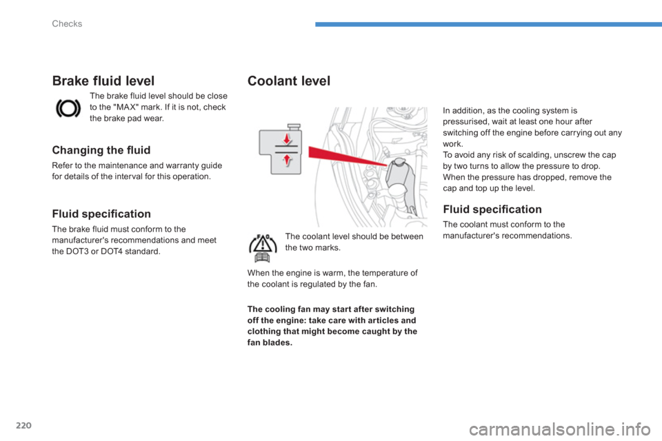 Citroen C4 AIRCROSS 2014 1.G Owners Guide 220
Checks
   
 
 
 
 
 
 
 
 
 
Coolant level 
 
 
The coolant level should be between 
the two marks.   In addition, as the cooling system is 
pressurised, wait at least one hour after 
switching of