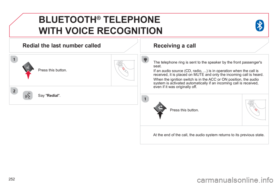 Citroen C4 AIRCROSS 2014 1.G Owners Manual 252
   
 
 
 
BLUETOOTH ® 
 TELEPHONE 
WITH VOICE RECOGNITION 
   
The telephone ring is sent to the speaker by the front passengers 
seat. 
  If an audio source (CD, radio, ...) is in operation whe