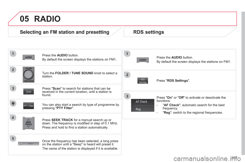 Citroen C4 AIRCROSS 2014 1.G Owners Manual 279
05
   
Press the  AUDIO 
 button. 
  By default the screen displays the stations on FM1.  
 
 
Selecting an FM station and presetting 
 
 
Press  SEEK TRACK 
 for a manual search up or 
down. The 