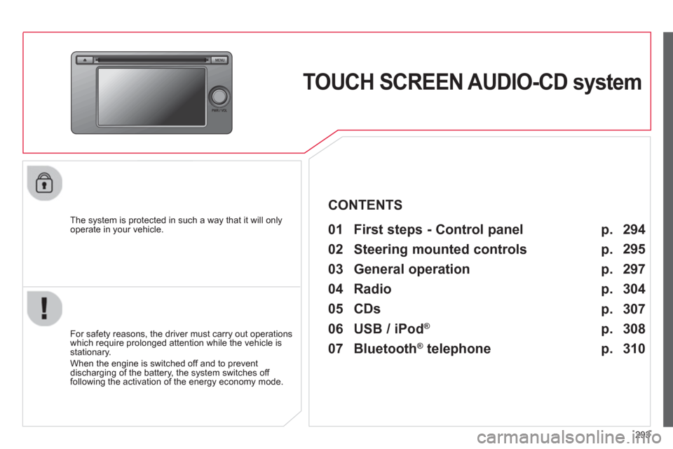 Citroen C4 AIRCROSS 2014 1.G Owners Manual 293
   
 
 
 
 
TOUCH SCREEN AUDIO-CD system  
 
 
The system is protected in such a way that it will only 
operate in your vehicle.   
 
01  First steps - Control panel   
 
 
For safety reasons, the