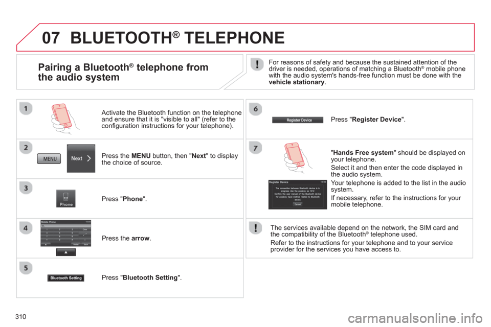 Citroen C4 AIRCROSS 2014 1.G Owners Manual 310
07  BLUETOOTH ® 
 TELEPHONE 
 
 
Press the  MENU 
 button, then " Next 
" to display 
the choice of source.      
Activate the Bluetooth function on the telephone 
and ensure that it is "visible 