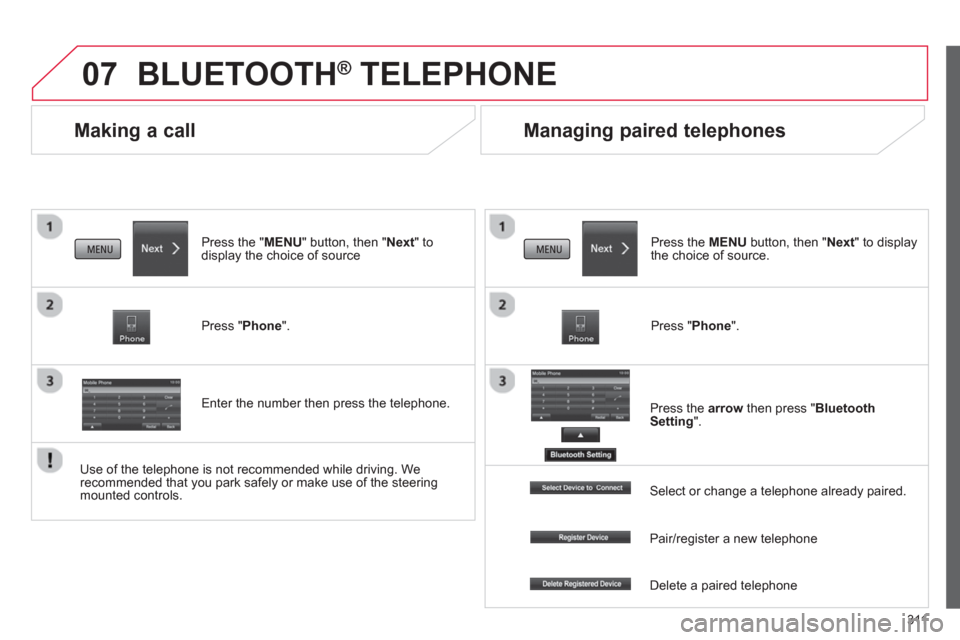 Citroen C4 AIRCROSS 2014 1.G Owners Manual 311
07
   
 
 
 
 
Making a call 
 
BLUETOOTH ® 
 TELEPHONE 
 
 
Press the " MENU 
" button, then " Next 
" to 
display the choice of source  
   
Press " Phone 
".  
   
Enter the number then press 