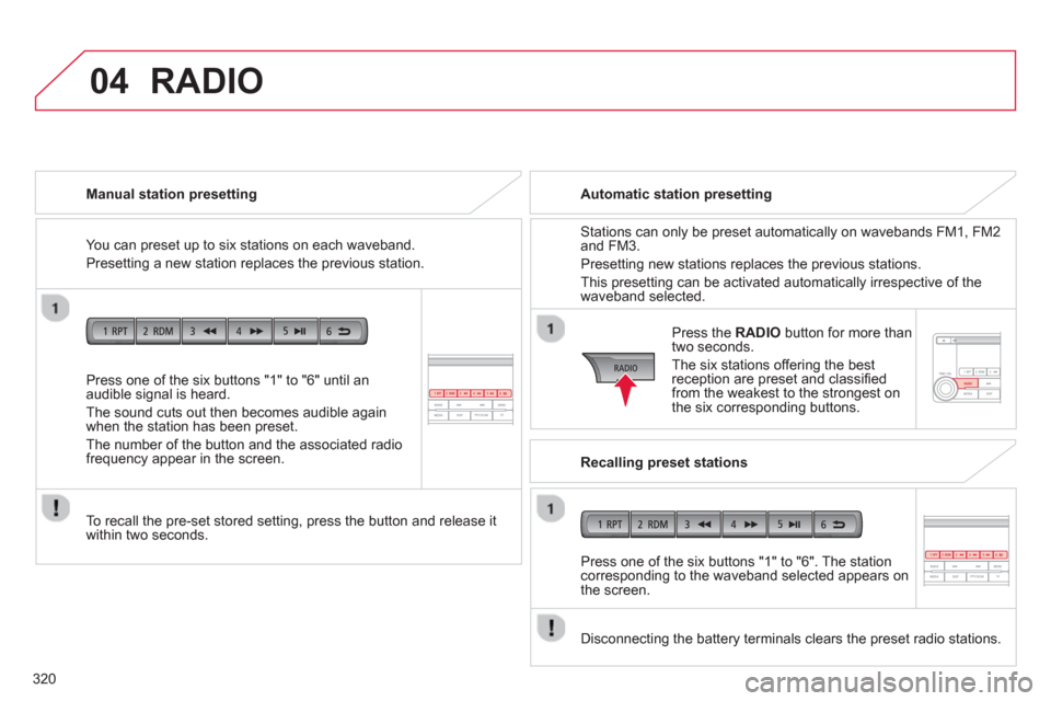 Citroen C4 AIRCROSS 2014 1.G Owners Guide 320
04
   
Press one of the six buttons "1" to "6" until an 
audible signal is heard. 
  The sound cuts out then becomes audible again 
when the station has been preset. 
  The number of the button an