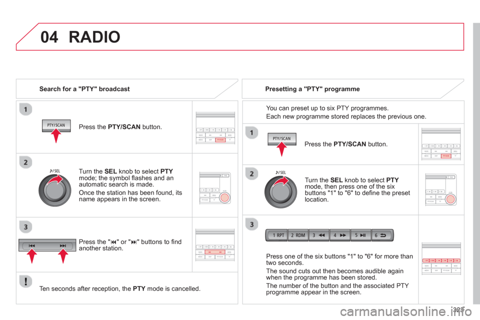 Citroen C4 AIRCROSS 2014 1.G Owners Manual 323
 
04  RADIO 
 
 
Search for a "PTY" broadcast  
   
Press the  PTY/SCAN 
 button.  
   
Ten seconds after reception, the  PTY 
 mode is cancelled.     
Press one of the six buttons "1" to "6" for 