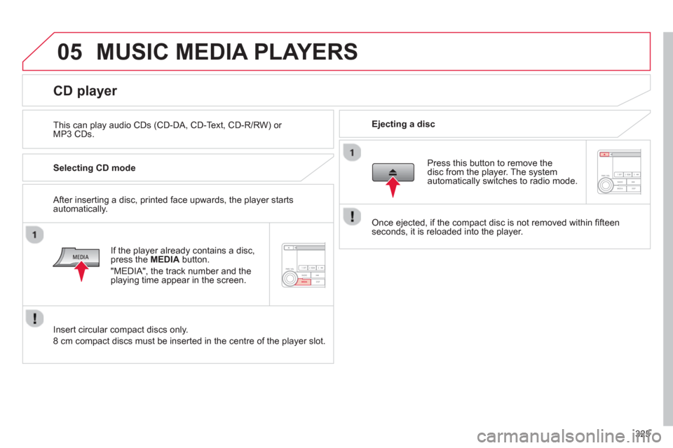 Citroen C4 AIRCROSS 2014 1.G Owners Manual 325
05  MUSIC MEDIA PLAYERS 
 
 
This can play audio CDs (CD-DA, CD-Text, CD-R/RW) or 
MP3 CDs.     
Ejecting a disc  
 
 
 
 
 
 
 
 
 
 
 
 
 
 
 
 
CD player 
 
 
Selecting CD mode  
   
If the pla