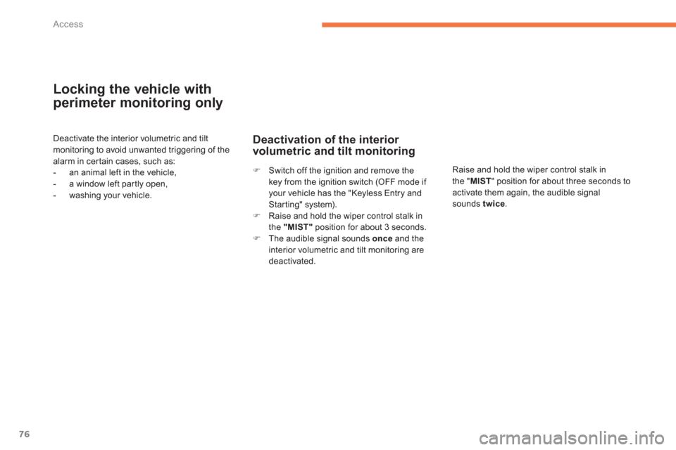 Citroen C4 AIRCROSS 2014 1.G Owners Manual 76Access
   
Locking the vehicle with 
perimeter monitoring only 
  Deactivate the interior volumetric and tilt 
monitoring to avoid unwanted triggering of the 
alarm in certain cases, such as: 
   
 