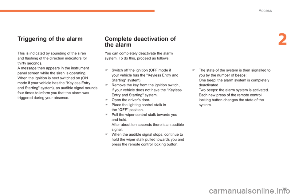 Citroen C4 AIRCROSS 2014 1.G Owners Manual 77
2
Access
   
Triggering of the alarm 
 
 
This is indicated by sounding of the siren 
and flashing of the direction indicators for 
thirty seconds. 
  A message then appears in the instrument 
pane