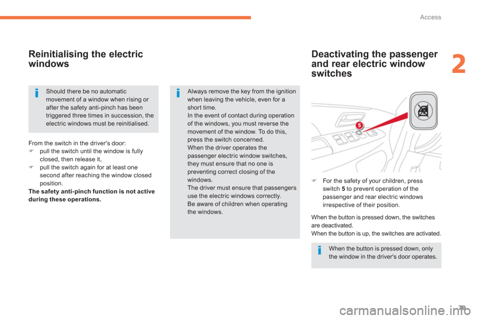 Citroen C4 AIRCROSS 2014 1.G Owners Manual 79
2
Access
   
Deactivating the passenger 
and rear electric window 
switches     
Reinitialising the electric 
windows 
  When the button is pressed down, only 
the window in the drivers door opera