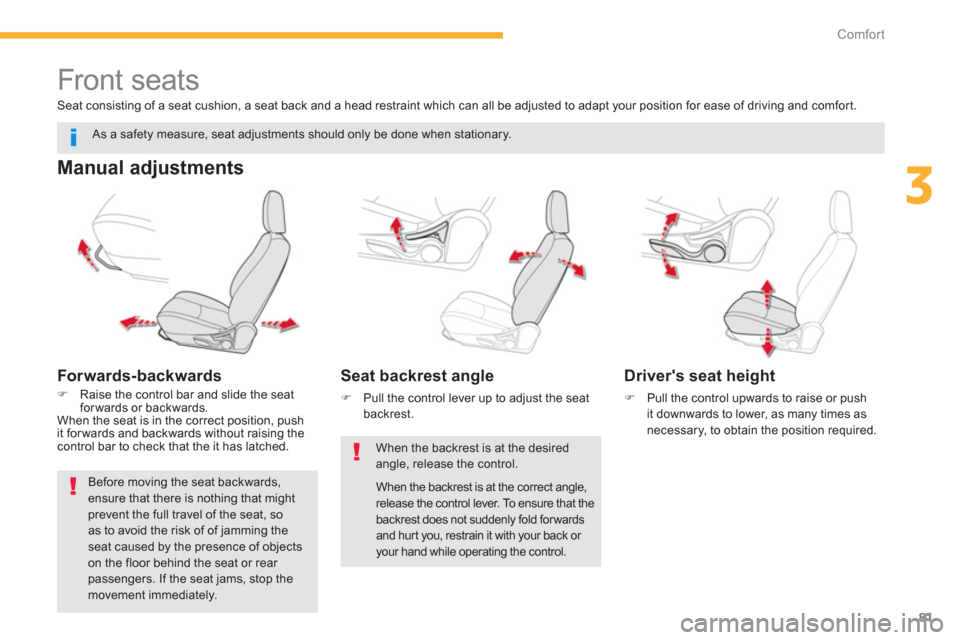 Citroen C4 AIRCROSS 2014 1.G Owners Manual 81
3
Comfort
   
 
 
 
 
 
 
 
Front seats 
 
 
Manual adjustments 
 
 
Forwards-backwards 
 
 
 
�) 
  Raise the control bar and slide the seat 
for wards or backwards.  
  When the seat is in the co