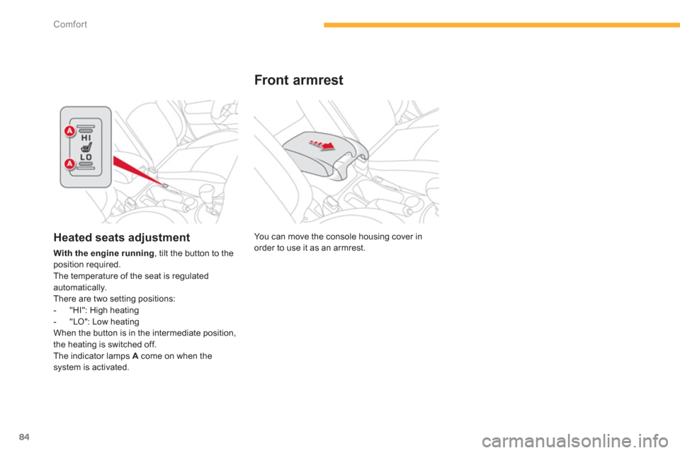 Citroen C4 AIRCROSS 2014 1.G Manual Online 84
Comfort
  You can move the console housing cover in 
order to use it as an armrest.  
 
 
 
 
 
 
 
Front armrest 
 
 
 
 
 
 
 
 
 
 
 
Heated seats adjustment 
 
 
With the engine running 
, tilt