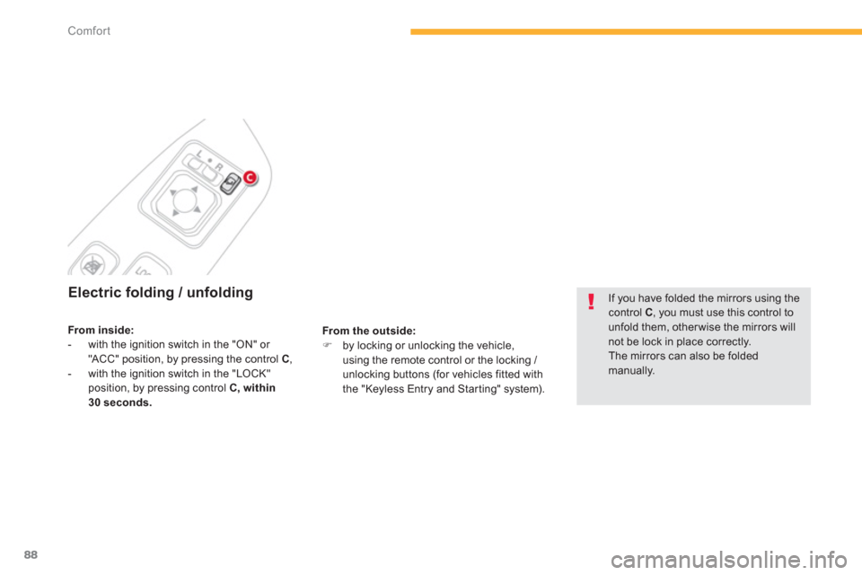 Citroen C4 AIRCROSS 2014 1.G Manual Online 88
Comfort
   
 
 
 
 
 
 
Electric folding / unfolding 
 
 
From the outside: 
 
   
 
�) 
  by locking or unlocking the vehicle, 
using the remote control or the locking / 
unlocking buttons (for ve