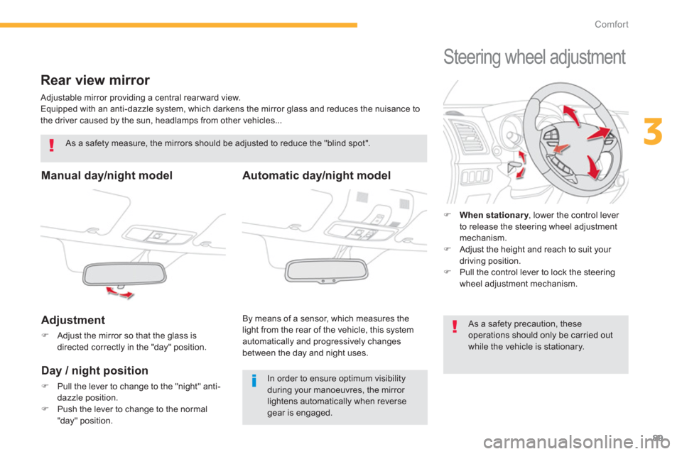 Citroen C4 AIRCROSS 2014 1.G Owners Manual 89
3
Comfort
   
 
 
 
 
Rear view mirror 
 
Adjustable mirror providing a central rear ward view. 
  Equipped with an anti-dazzle system, which darkens the mirror glass and reduces the nuisance to 
t